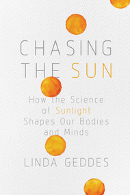 Chasing the Sun (How the Science of Sunlight Shapes Our Bodies and Minds) by Linda Geddes, 9781643132174