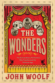 The Wonders (The Extraordinary Performers Who Transformed the Victorian Age) by John Woolf, 9781643132204