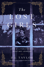 The Lost Girls (Love and Literature in Wartime London) by D. J. Taylor, 9781643133157