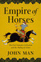 Empire of Horses (The First Nomadic Civilization and the Making of China) by John Man, 9781643133270