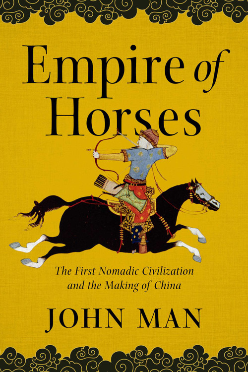 Empire of Horses (The First Nomadic Civilization and the Making of China) by John Man, 9781643133270