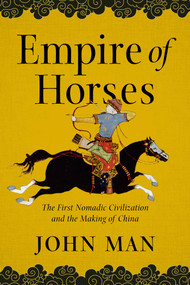 Empire of Horses (The First Nomadic Civilization and the Making of China) by John Man, 9781643133270