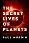 The Secret Lives of Planets (Order, Chaos, and Uniqueness in the Solar System) by Paul Murdin, 9781643133362