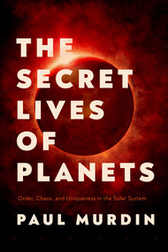 The Secret Lives of Planets (Order, Chaos, and Uniqueness in the Solar System) by Paul Murdin, 9781643133362