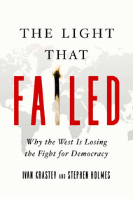 The Light That Failed (Why the West Is Losing the Fight for Democracy) by Stephen Holmes, Ivan Krastev, 9781643133690