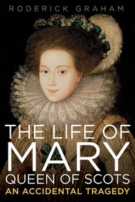 The Life of Mary: Queen of Scots by Roderick Graham, 9781605980492