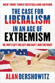 The Case for Liberalism in an Age of Extremism (or, Why I Left the Left But Can't Join the Right) by Alan Dershowitz, 9781510762985