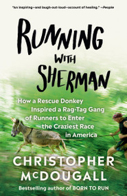 Running with Sherman (How a Rescue Donkey Inspired a Rag-tag Gang of Runners to Enter the Craziest Race in America) by Christopher McDougall, 9780525433255