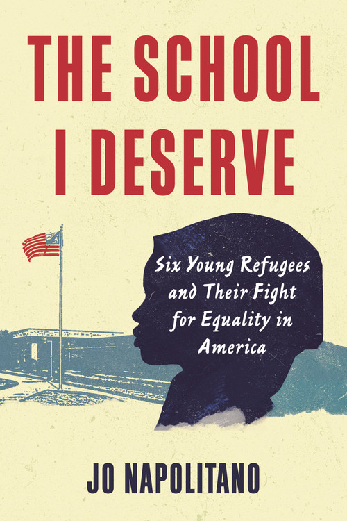 The School I Deserve (Six Young Refugees and Their Fight for Equality in America) by Jo Napolitano, 9780807024980