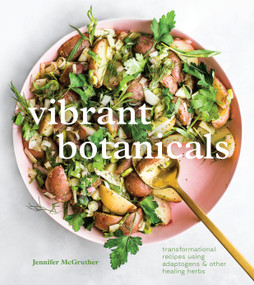 Vibrant Botanicals (Transformational Recipes Using Adaptogens & Other Healing Herbs [A Cookbook]) by Jennifer McGruther, 9781984858955