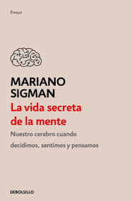 La vida secreta de la mente / The Secret Life of the Mind: How Your Brain Thinks, Feels, and Decides (Spanish Edition) by Mariano Sigman, 9786073191487