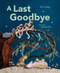 A Last Goodbye by Elin Kelsey, Soyeon Kim, 9781771473644