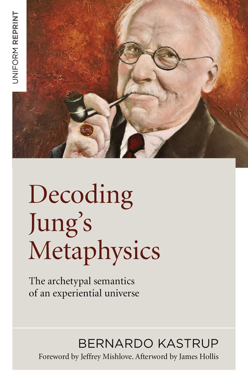 Decoding Jung's Metaphysics (The Archetypal Semantics of an Experiential Universe) by Bernardo Kastrup, 9781789045659