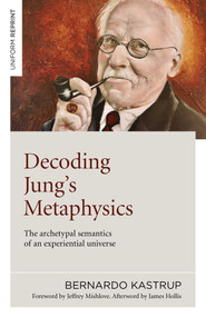 Decoding Jung's Metaphysics (The Archetypal Semantics of an Experiential Universe) by Bernardo Kastrup, 9781789045659