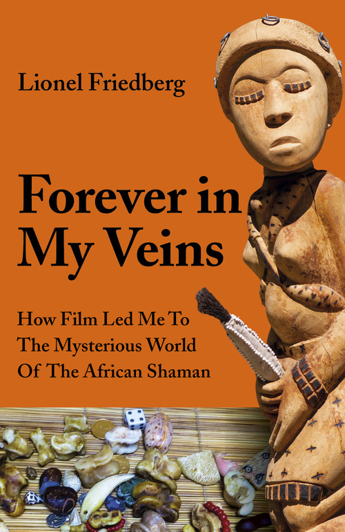 Forever in My Veins (How Film Led Me to the Mysterious World of the African Shaman) by Lionel Friedberg, 9781789043914