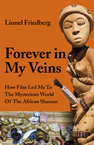Forever in My Veins (How Film Led Me to the Mysterious World of the African Shaman) by Lionel Friedberg, 9781789043914