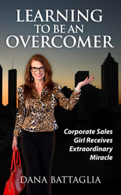Learning To Be An Overcomer (Corporate Sales Girl Receives Extraordinary Miracle) by Dana Battaglia, 9781949297263
