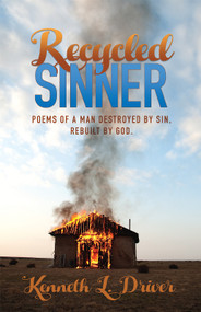 Recycled Sinner (Poems of a Man Destroyed by Sin, Rebuilt by God) by Kenneth Driver, 9781949106336