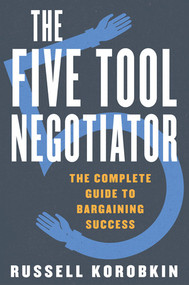 The Five Tool Negotiator (The Complete Guide to Bargaining Success) by Russell Korobkin, 9781631490200
