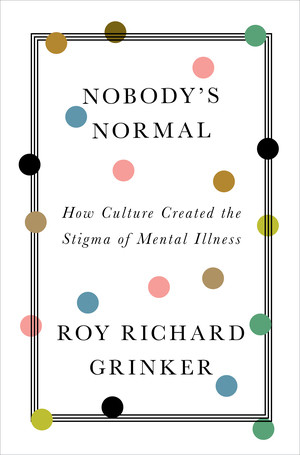 Nobody's Normal (How Culture Created the Stigma of Mental Illness) by Roy Richard Grinker, 9780393531640
