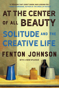 At the Center of All Beauty (Solitude and the Creative Life) - 9780393541441 by Fenton Johnson, 9780393541441