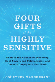 Four Gifts of the Highly Sensitive (Embrace the Science of Sensitivity, Heal Anxiety and Relationships, and Connect Deeply with Your World) by Courtney Marchesani, 9781401957032