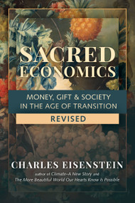 Sacred Economics, Revised (Money, Gift & Society in the Age of Transition) by Charles Eisenstein, 9781623175764