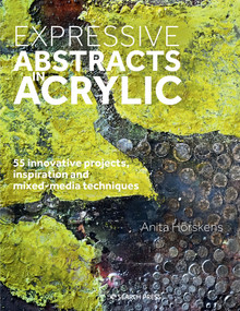 Expressive Abstracts in Acrylic (55 innovative projects, inspiration and mixed-media techniques) by Anita Horskens, 9781782218470