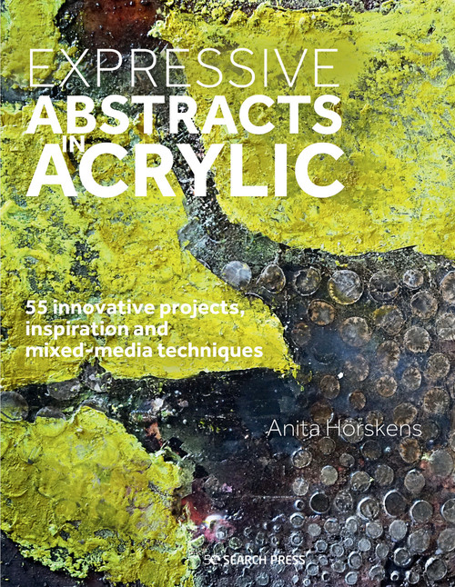 Expressive Abstracts in Acrylic (55 innovative projects, inspiration and mixed-media techniques) by Anita Horskens, 9781782218470