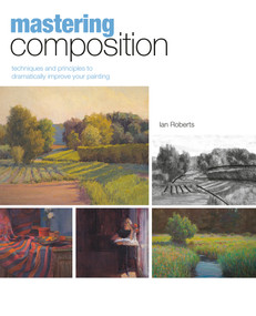 Mastering Composition (Techniques and Principles to Dramatically Improve Your Painting) by Ian Roberts, 9781581809244