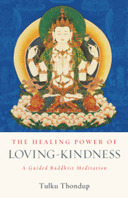 The Healing Power of Loving-Kindness (A Guided Buddhist Meditation) by Tulku Thondup, 9781611809138