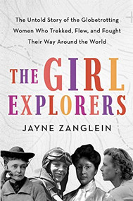 The Girl Explorers (The Untold Story of the Globetrotting Women Who Trekked, Flew, and Fought Their Way Around the World) by Jayne Zanglein, 9781728215242