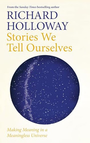 Stories We Tell Ourselves (Making Meaning in a Meaningless Universe) by Richard Holloway, 9781786899934