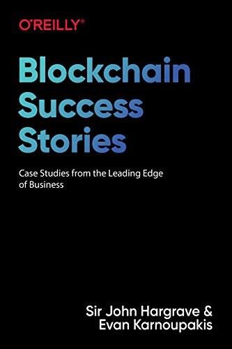 Blockchain Success Stories (Case Studies from the Leading Edge of Business) by Sir John Hargrave, Evan Karnoupakis, 9781098114824