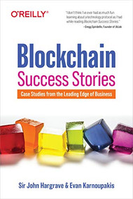 Blockchain Success Stories (Case Studies from the Leading Edge of Business) by Sir John Hargrave, Evan Karnoupakis, 9781098114824