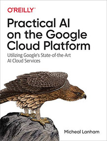 Practical AI on the Google Cloud Platform (Utilizing Google's State-of-the-Art AI Cloud Services) by Micheal Lanham, 9781492075813
