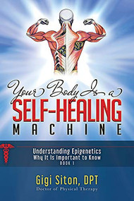 Your Body is a Self-Healing Machine Book 1 (Understanding Epigenetics - Why It Is Important To Know) by Gigi Siton, 9781950892693