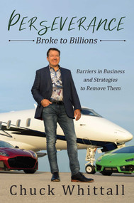 Perseverance: Broke to Billions (Barriers in Business and Strategies to Remove Them) by Chuck Whittall, 9781642936612