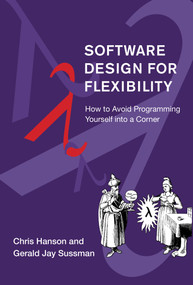 Software Design for Flexibility (How to Avoid Programming Yourself into a Corner) by Chris Hanson, Gerald Jay Sussman, 9780262045490