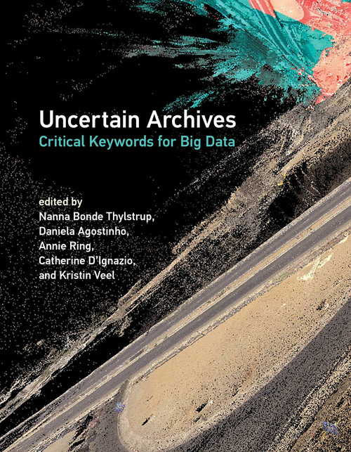 Uncertain Archives (Critical Keywords for Big Data) by Nanna Bonde Thylstrup, Daniela Agostinho, Annie Ring, Catherine D'Ignazio, Kristin Veel, 9780262539883