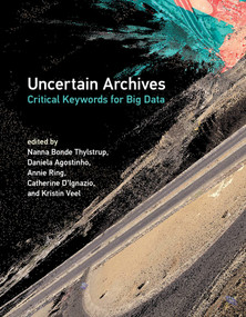 Uncertain Archives (Critical Keywords for Big Data) by Nanna Bonde Thylstrup, Daniela Agostinho, Annie Ring, Catherine D'Ignazio, Kristin Veel, 9780262539883