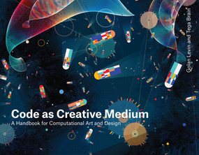 Code as Creative Medium (A Handbook for Computational Art and Design) by Golan Levin, Tega Brain, 9780262542043
