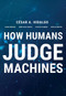 How Humans Judge Machines by Cesar A. Hidalgo, Diana Orghiain, Jordi Albo Canals, Filipa De Almeida, Natalia Martin, 9780262045520