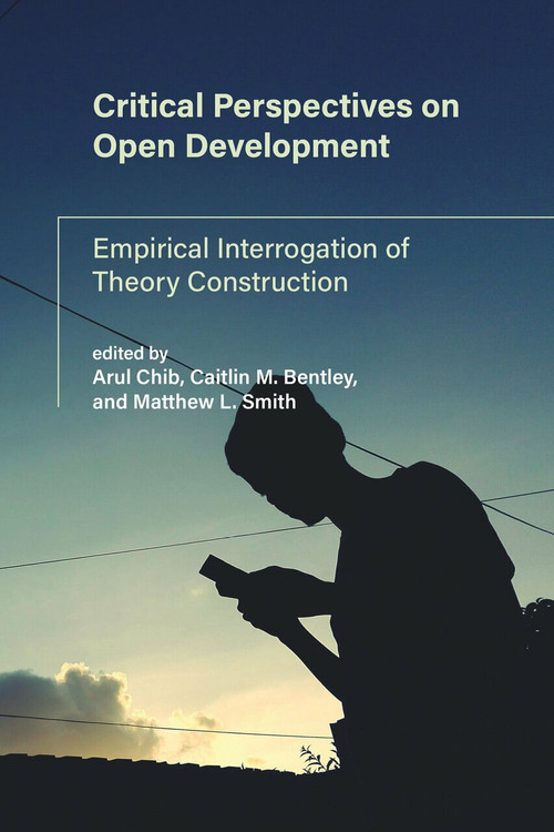 Critical Perspectives on Open Development (Empirical Interrogation of Theory Construction) by Arul Chib, Caitlin M. Bentley, Matthew L. Smith, 9780262542326