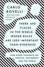 There Are Places in the World Where Rules Are Less Important Than Kindness (And Other Thoughts on Physics, Philosophy and the World) by Carlo Rovelli, 9780593192153