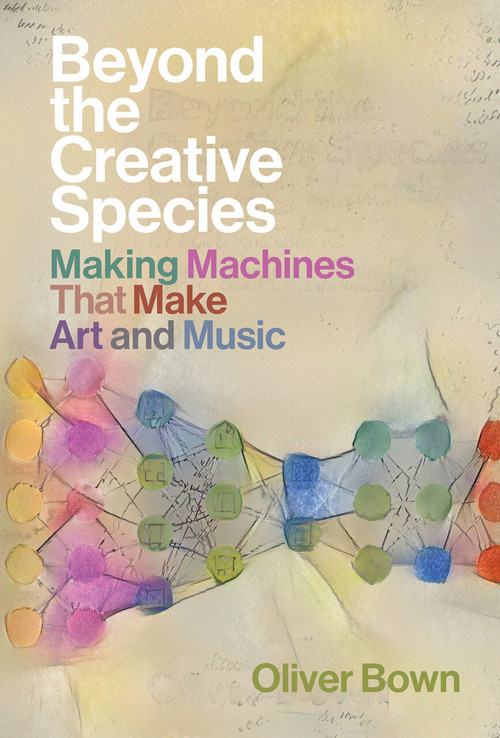Beyond the Creative Species (Making Machines That Make Art and Music) by Oliver Bown, 9780262045018