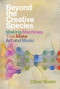 Beyond the Creative Species (Making Machines That Make Art and Music) by Oliver Bown, 9780262045018