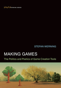 Making Games (The Politics and Poetics of Game Creation Tools) by Stefan Werning, 9780262044837