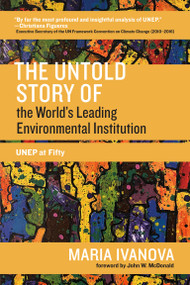 The Untold Story of the World's Leading Environmental Institution (UNEP at Fifty) by Maria Ivanova, John W. McDonald, 9780262542104