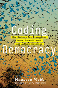 Coding Democracy (How Hackers Are Disrupting Power, Surveillance, and Authoritarianism) by Maureen Webb, Cory Doctorow, 9780262542289